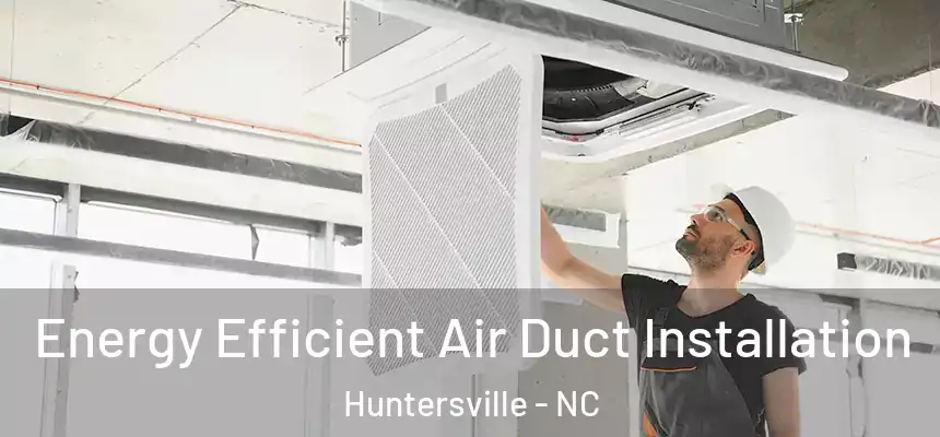 Energy Efficient Air Duct Installation Huntersville - NC