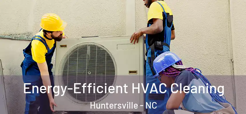 Energy-Efficient HVAC Cleaning Huntersville - NC