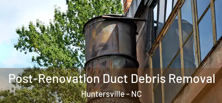 Post-Renovation Duct Debris Removal Huntersville - NC